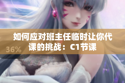 如何应对班主任临时让你代课的挑战：C1节课