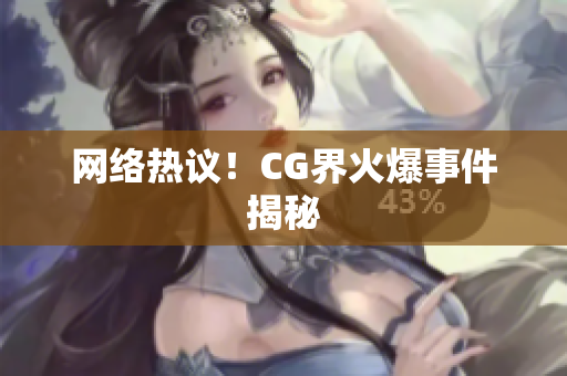网络热议！CG界火爆事件揭秘