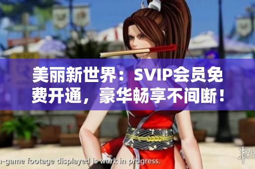 美丽新世界：SVIP会员免费开通，豪华畅享不间断！
