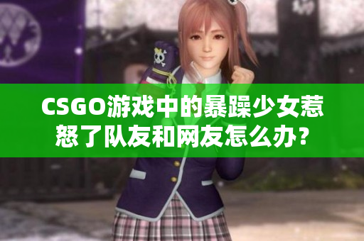CSGO游戏中的暴躁少女惹怒了队友和网友怎么办？