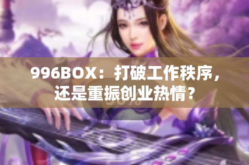996BOX：打破工作秩序，还是重振创业热情？