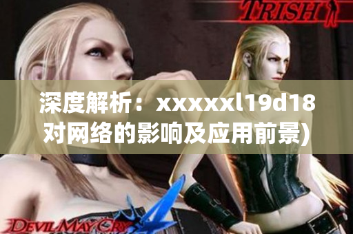 深度解析：xxxxxl19d18对网络的影响及应用前景)