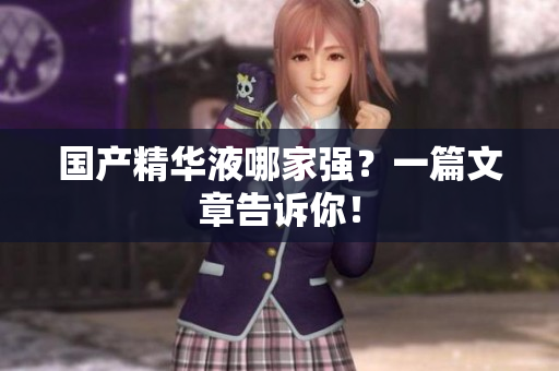 国产精华液哪家强？一篇文章告诉你！