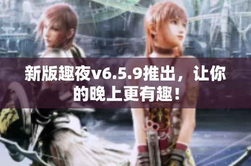 新版趣夜v6.5.9推出，让你的晚上更有趣！