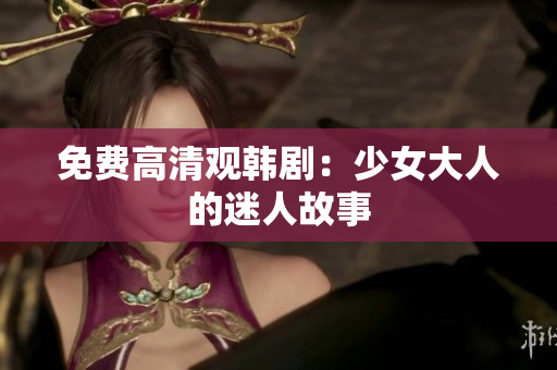 免费高清观韩剧：少女大人的迷人故事