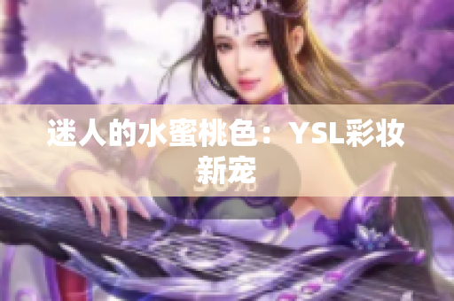 迷人的水蜜桃色：YSL彩妆新宠