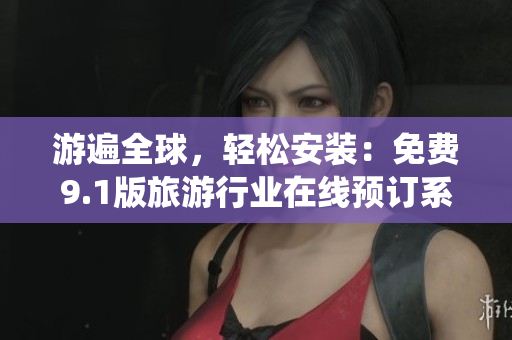 游遍全球，轻松安装：免费9.1版旅游行业在线预订系统
