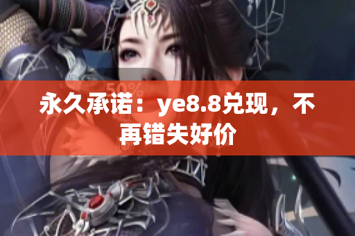 永久承诺：ye8.8兑现，不再错失好价