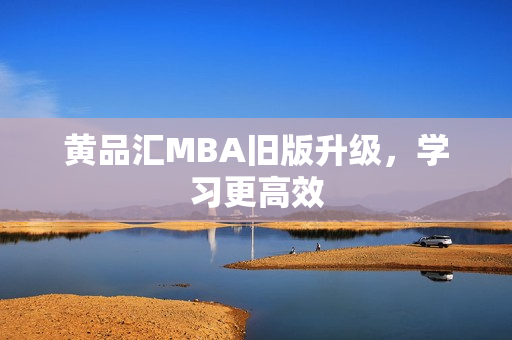 黄品汇MBA旧版升级，学习更高效