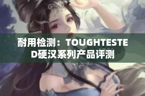 耐用检测：TOUGHTESTED硬汉系列产品评测