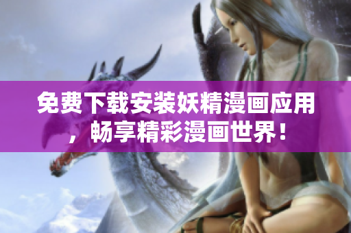 免费下载安装妖精漫画应用，畅享精彩漫画世界！