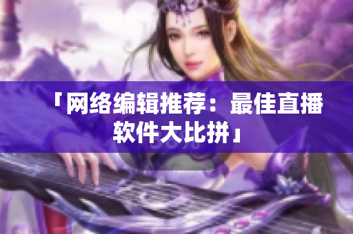 「网络编辑推荐：最佳直播软件大比拼」