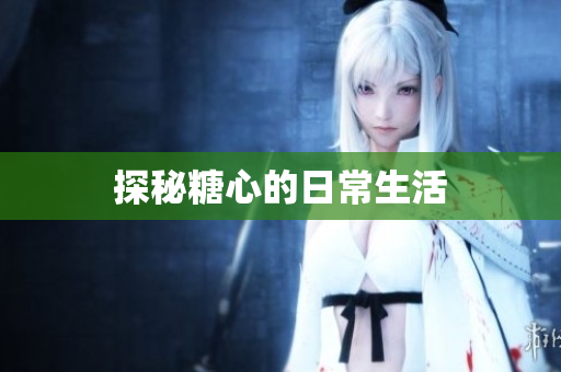 探秘糖心的日常生活