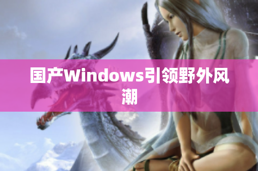 国产Windows引领野外风潮