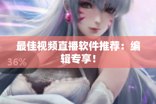 最佳视频直播软件推荐：编辑专享！