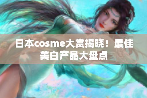 日本cosme大赏揭晓！最佳美白产品大盘点