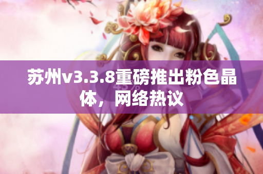 苏州v3.3.8重磅推出粉色晶体，网络热议