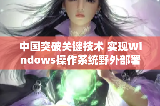 中国突破关键技术 实现Windows操作系统野外部署