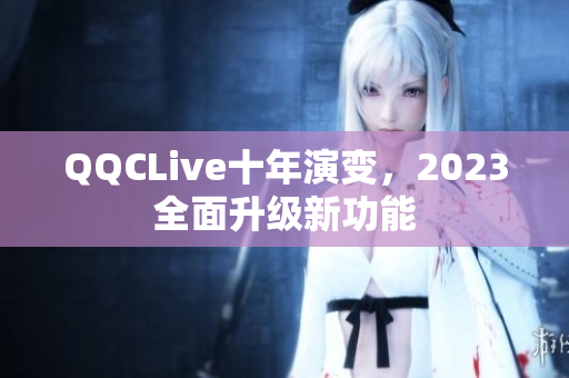 QQCLive十年演变，2023全面升级新功能