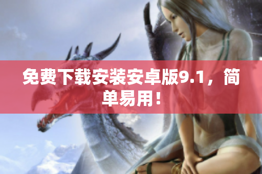 免费下载安装安卓版9.1，简单易用！