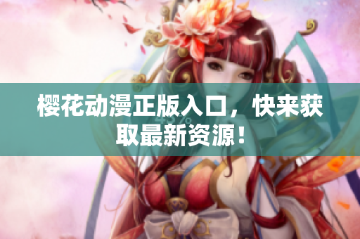 樱花动漫正版入口，快来获取最新资源！
