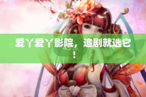 爱丫爱丫影院，追剧就选它！