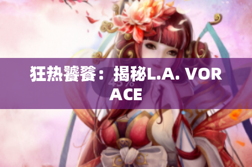 狂热饕餮：揭秘L.A. VORACE