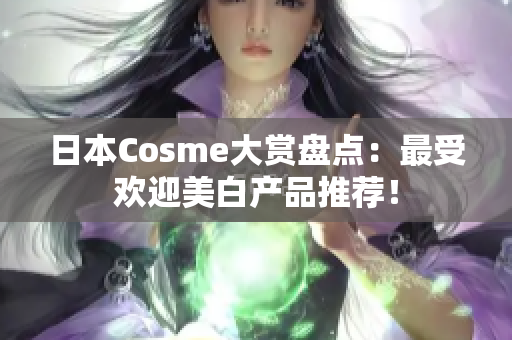 日本Cosme大赏盘点：最受欢迎美白产品推荐！