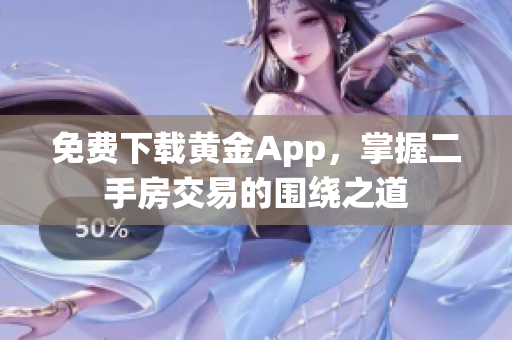免费下载黄金App，掌握二手房交易的围绕之道