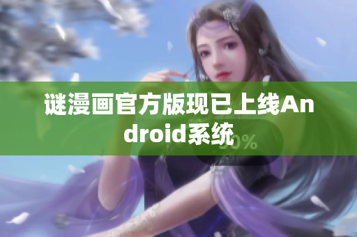 谜漫画官方版现已上线Android系统