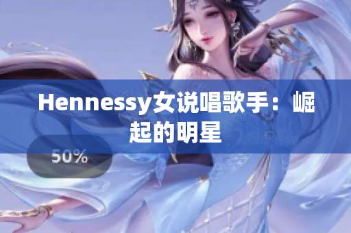 Hennessy女说唱歌手：崛起的明星