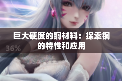巨大硬度的铜材料：探索铜的特性和应用