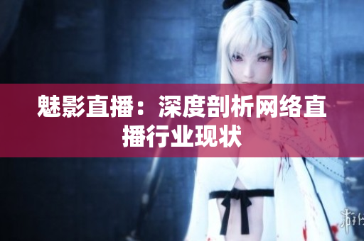 魅影直播：深度剖析网络直播行业现状