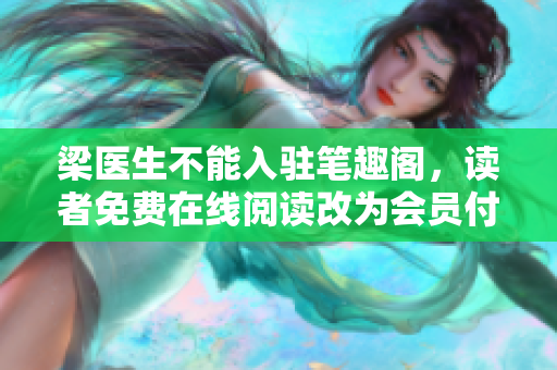梁医生不能入驻笔趣阁，读者免费在线阅读改为会员付费模式