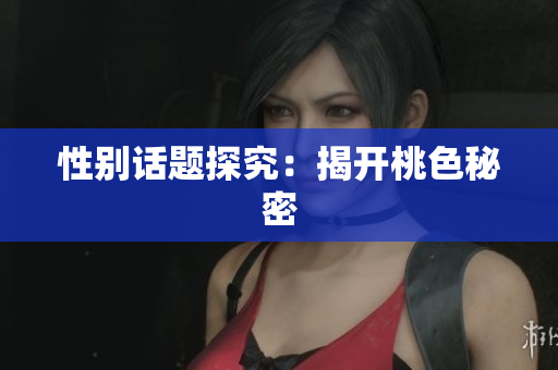 性别话题探究：揭开桃色秘密
