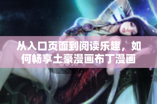 从入口页面到阅读乐趣，如何畅享土豪漫画布丁漫画