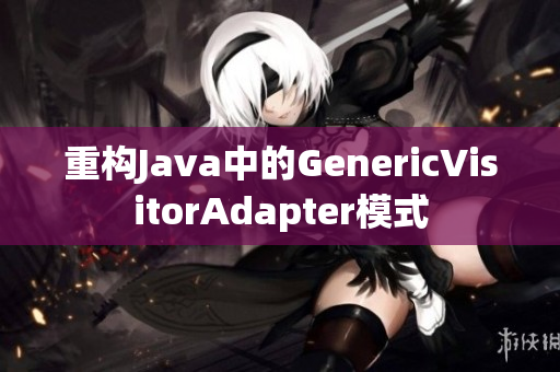 重构Java中的GenericVisitorAdapter模式