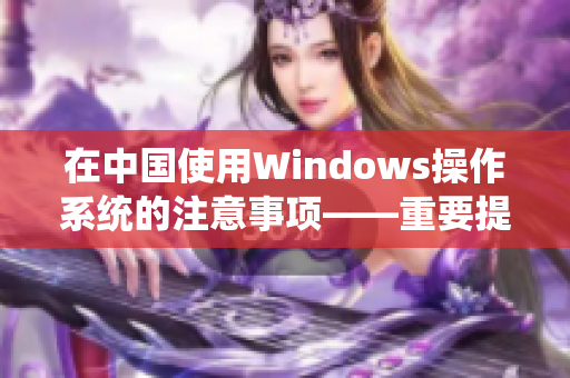在中国使用Windows操作系统的注意事项——重要提示