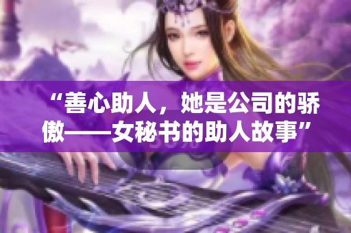 “善心助人，她是公司的骄傲——女秘书的助人故事”