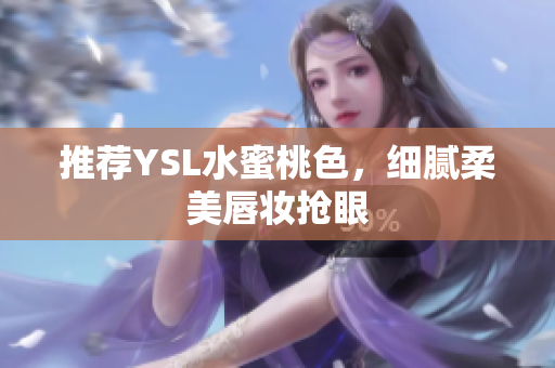 推荐YSL水蜜桃色，细腻柔美唇妆抢眼
