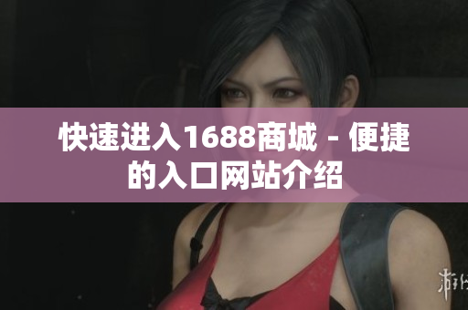 快速进入1688商城 - 便捷的入口网站介绍