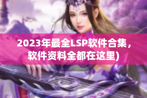 2023年最全LSP软件合集，软件资料全都在这里)