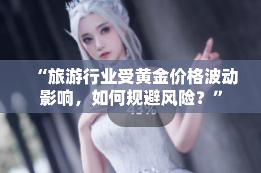 “旅游行业受黄金价格波动影响，如何规避风险？”