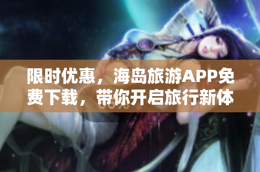 限时优惠，海岛旅游APP免费下载，带你开启旅行新体验
