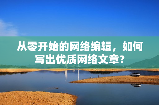 从零开始的网络编辑，如何写出优质网络文章？