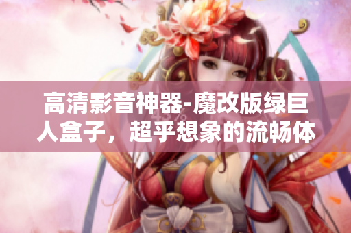 高清影音神器-魔改版绿巨人盒子，超乎想象的流畅体验