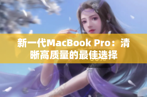 新一代MacBook Pro：清晰高质量的最佳选择