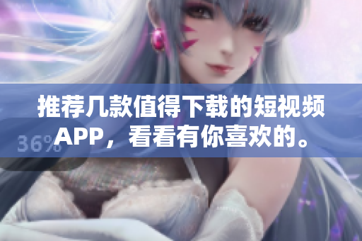 推荐几款值得下载的短视频APP，看看有你喜欢的。