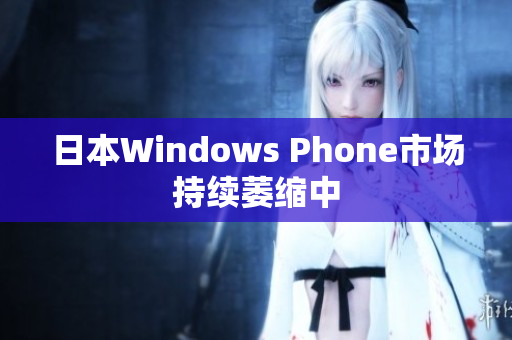 日本Windows Phone市场持续萎缩中