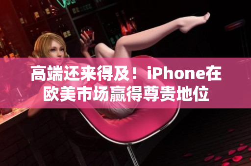 高端还来得及！iPhone在欧美市场赢得尊贵地位